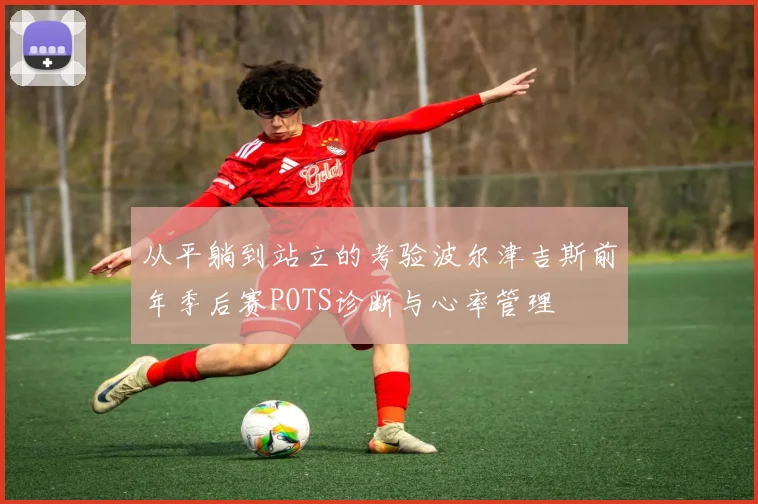 从平躺到站立的考验波尔津吉斯前年季后赛POTS诊断与心率管理